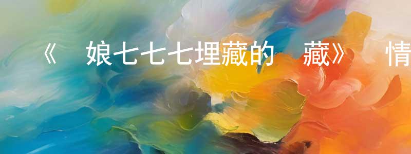 程維佳發布《龍娘七七七埋藏的寶藏》詳情介紹_龍娘七七七埋藏的寶藏已完結在線觀看_龍娘七七七埋藏的寶藏迅雷下載_日漫